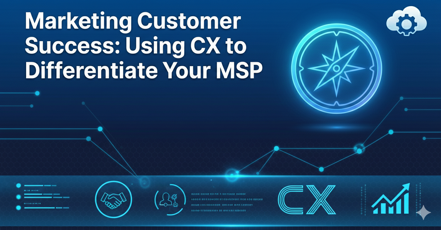 Marketing Customer Success: Using CX to Differentiate Your MSP